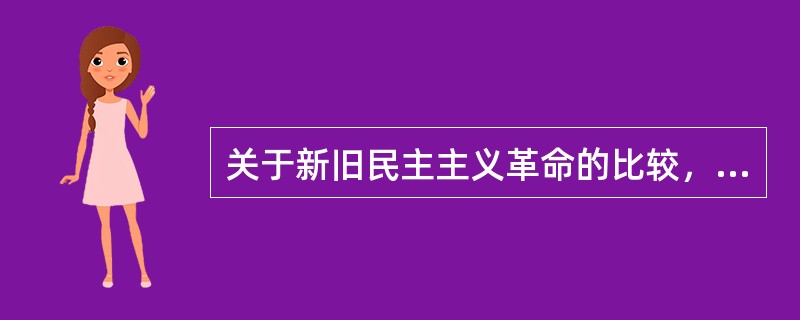 关于新旧民主主义革命的比较，下列表述正确的有( )。