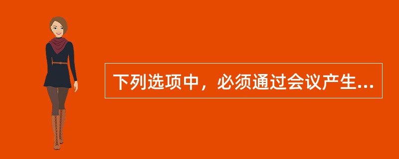 下列选项中，必须通过会议产生的文种是( )。