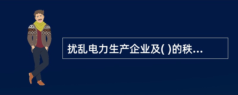 扰乱电力生产企业及( )的秩序，致使电力生产、工作和营业不能正常进行，构成犯罪的，依法追究刑事责任