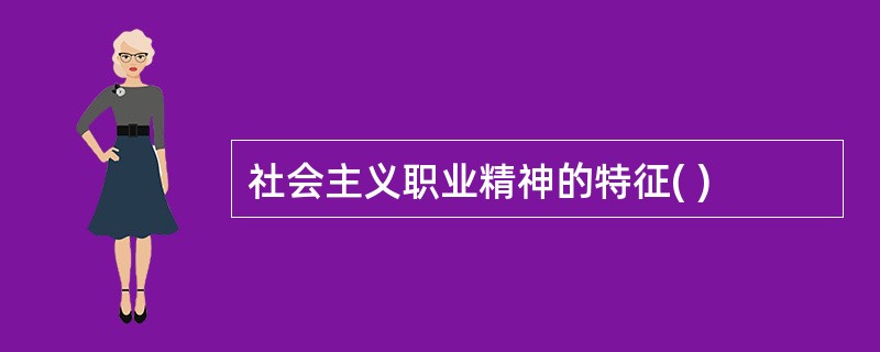 社会主义职业精神的特征( )