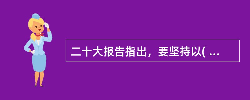 二十大报告指出，要坚持以( )为中心，坚持四项基本原则，坚持改革开放，坚持独立自主、自力更生，坚持道不变、志不改，既不走封闭僵化的老路，也不走改旗易帜的邪路，坚持把国家和民族发展放在自己力量的基点上，