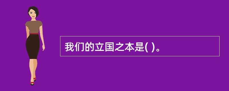 我们的立国之本是( )。