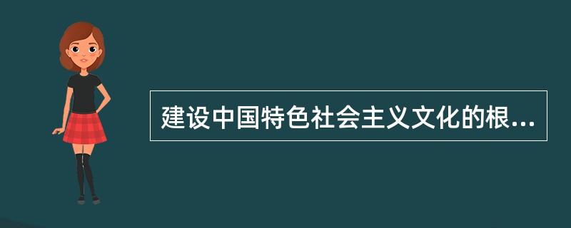 建设中国特色社会主义文化的根本是( )。