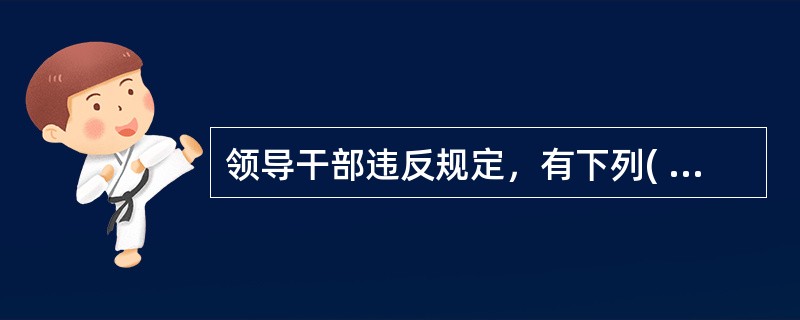 领导干部违反规定，有下列( )情形之一的，应当追究责任。