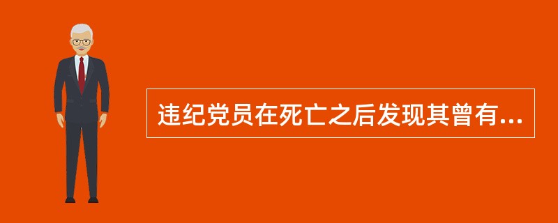 违纪党员在死亡之后发现其曾有严重违纪行为，对于应当给予开除党籍处分的，可以不开除其党籍。( )