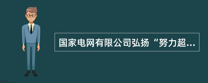 国家电网有限公司弘扬“努力超越、追求卓越”的企业精神，具体体现在( )。