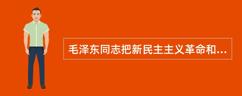 毛泽东同志把新民主主义革命和社会主义革命比喻为文章的上篇和下篇。“两篇文章，上篇与下篇，只有上篇做好，下篇才能做好。坚决地领导民主革命，是争取社会主义胜利的条件。”下列关于新民主主义革命和社会主义革命