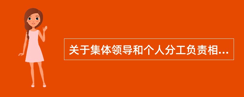 关于集体领导和个人分工负责相结合的制度，下列表述有误的是( )。