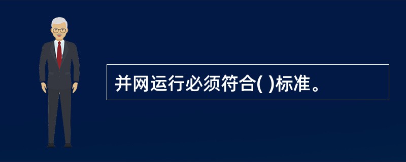 并网运行必须符合( )标准。