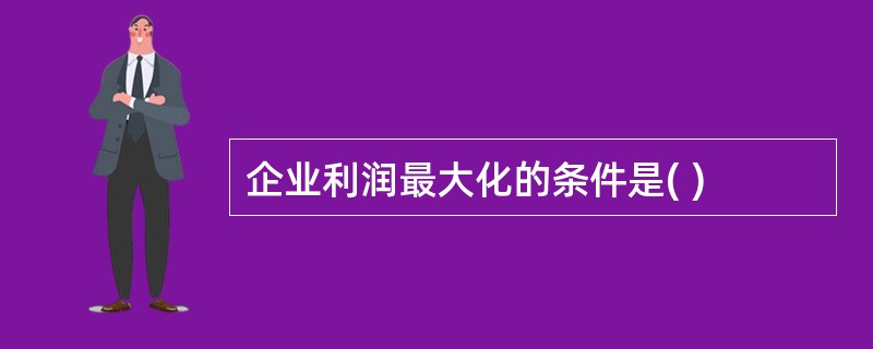 企业利润最大化的条件是( )