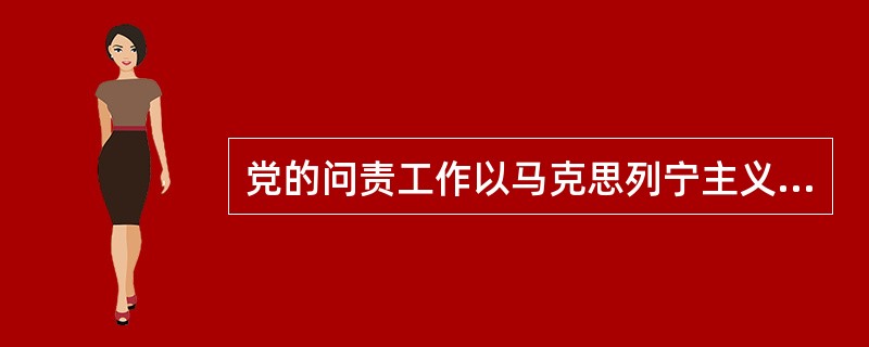 党的问责工作以马克思列宁主义、毛泽东思想、邓小平理论、“三个代表”重要思想、科学发展观为指导，深入贯彻习近平总书记系列重要讲话精神，围绕协调推进“四个全面”战略布局，坚持党的领导，加强党的建设，全面从