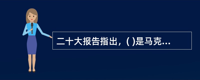 二十大报告指出，( )是马克思主义的本质属性，党的理论是来自人民、为了人民、造福人民的理论。