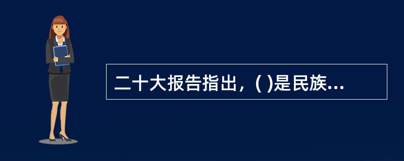 二十大报告指出，( )是民族昌盛和国家强盛的重要标志。