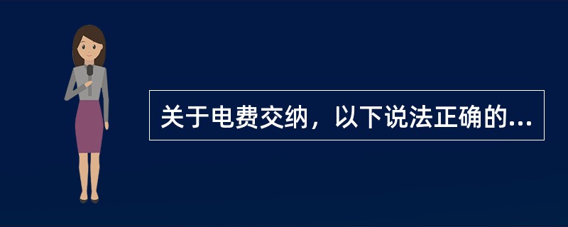 关于电费交纳，以下说法正确的是( )