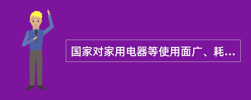 国家对家用电器等使用面广、耗能量大的用能产品，实行( )。