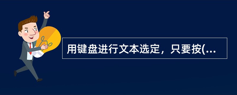 用键盘进行文本选定，只要按( )键，同时进行光标定位就行了。