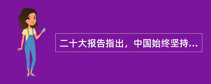 二十大报告指出，中国始终坚持( )的外交政策宗旨，致力于推动构建人类命运共同体。