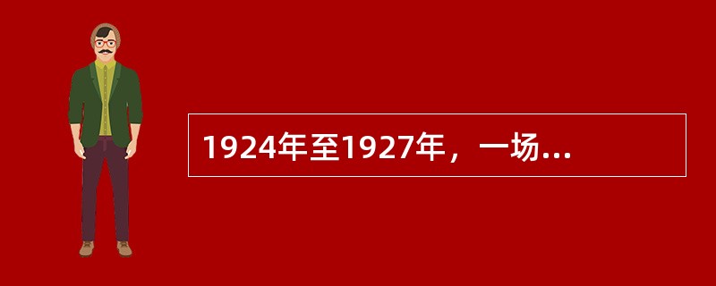 1924年至1927年，一场以推翻帝国主义在华势力和北洋军阀为目标的革命运动席卷中国大地，人们通常把它称为“大革命”或“国民革命”。( )