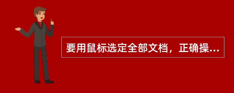 要用鼠标选定全部文档，正确操作是( )。