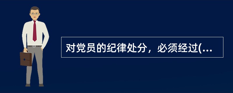 对党员的纪律处分，必须经过( )讨论决定，报党的基层委员会批准。