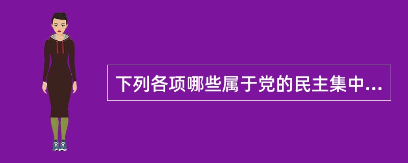 下列各项哪些属于党的民主集中制的基本原则的内容。( )