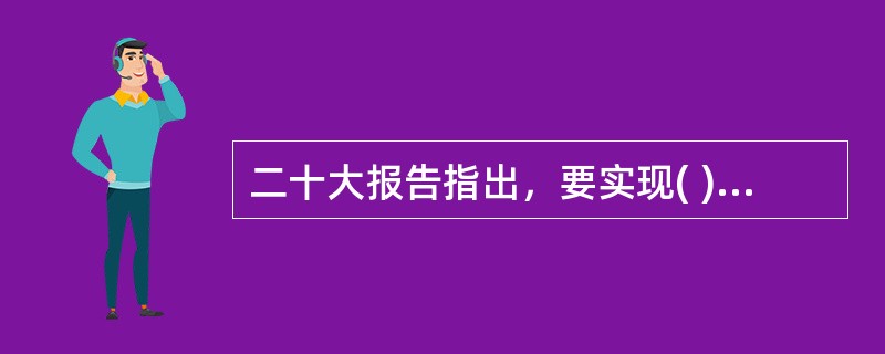 二十大报告指出，要实现( )，基本公共服务均等化水平明显提升，多层次社会保障体系更加健全。