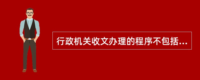 行政机关收文办理的程序不包括( )。