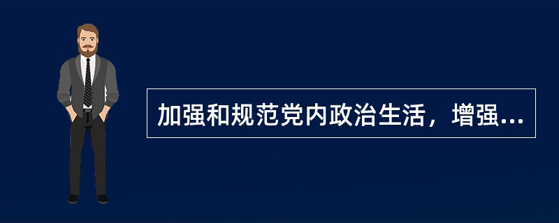 加强和规范党内政治生活，增强党内政治生活的( )，发展积极健康的党内政治文化，营造风清气正的良好政治生态。