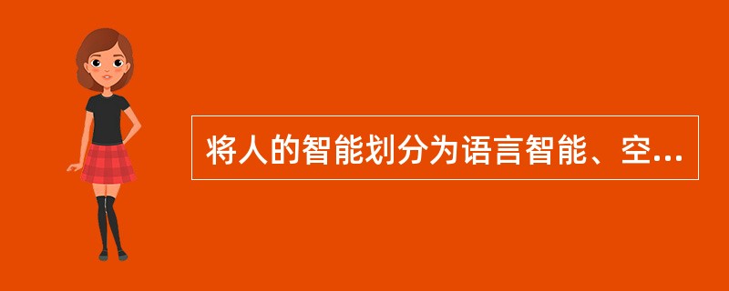 将人的智能划分为语言智能、空间智能、人际智能等各种智能的心理学家是( )。