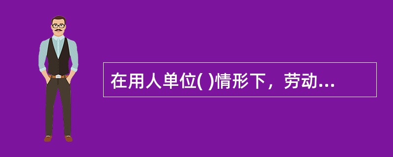 在用人单位( )情形下，劳动者依法可以单方解除合同