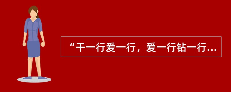 “干一行爱一行，爱一行钻一行”精益求精，尽职尽责体现的职业道德为( )。