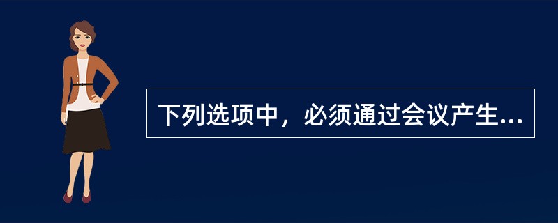 下列选项中，必须通过会议产生的文种是( )。