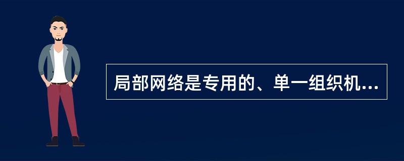 局部网络是专用的、单一组织机构使用的。( )