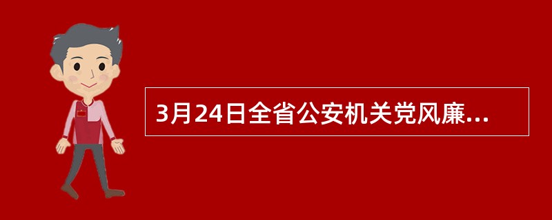 3月24日全省公安机关党风廉政建设电视电话会议上强调，深入整饬( )问题，从小事小节抓起，努力以小切口推动队伍作风大转变。