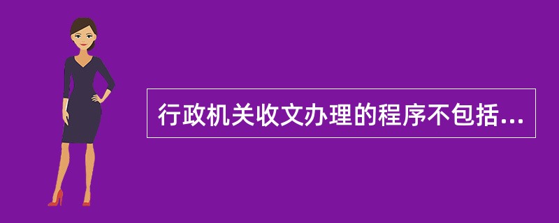 行政机关收文办理的程序不包括( )。