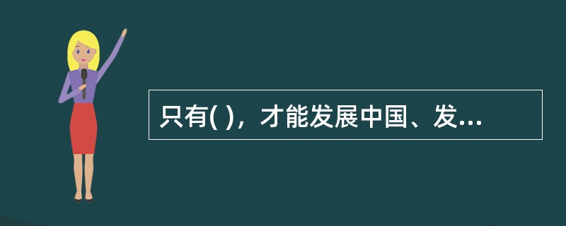 只有( )，才能发展中国、发展社会主义、发展马克思主义。