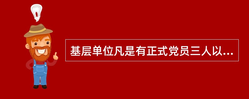 基层单位凡是有正式党员三人以上的，都应当成立党的( )。