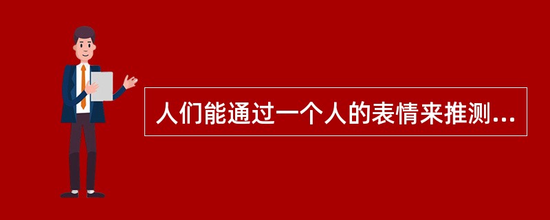 人们能通过一个人的表情来推测出他的情绪状态，这体现出情绪、情感具有( )。