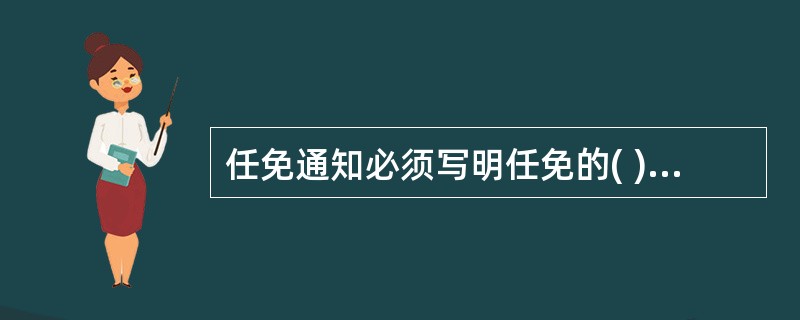 任免通知必须写明任免的( )、通过任免决议的会议、任免时所适用的法律条款、法规性文件，以及任命新职务、免去原职的具体项目和内容。