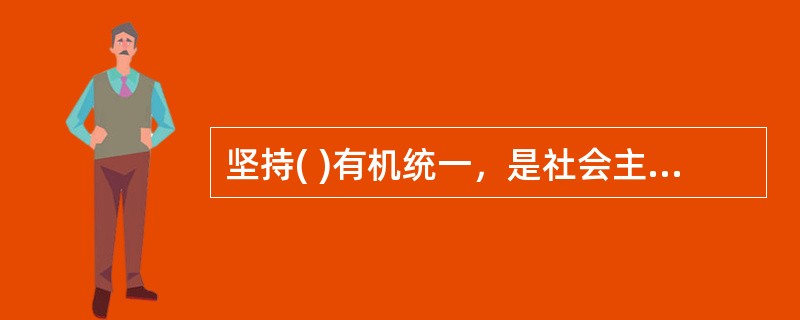 坚持( )有机统一，是社会主义政治发展的必然要求。