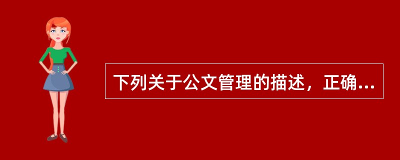 下列关于公文管理的描述，正确的是( )。