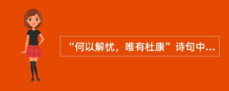 “何以解忧，唯有杜康”诗句中的“杜康”是指( )。