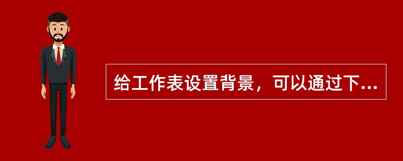 给工作表设置背景，可以通过下列哪个选项卡完成( )。