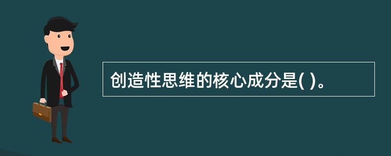 创造性思维的核心成分是( )。