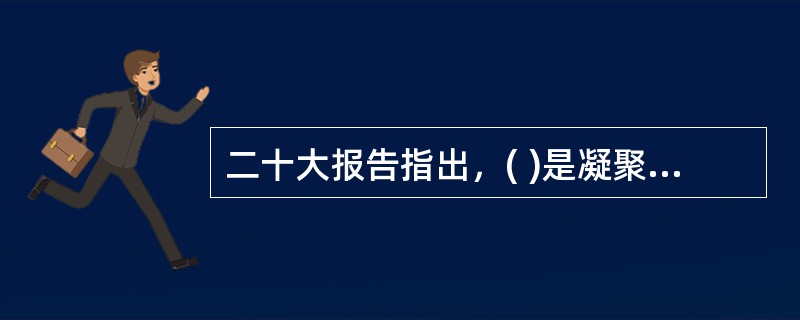 二十大报告指出，( )是凝聚人心、汇聚民力的强大力量。