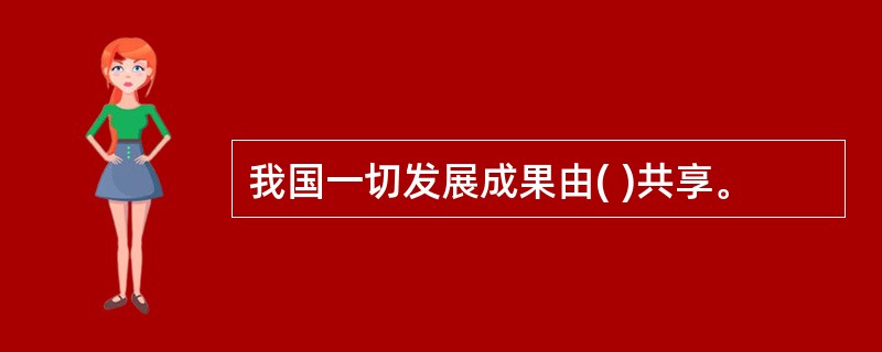 我国一切发展成果由( )共享。