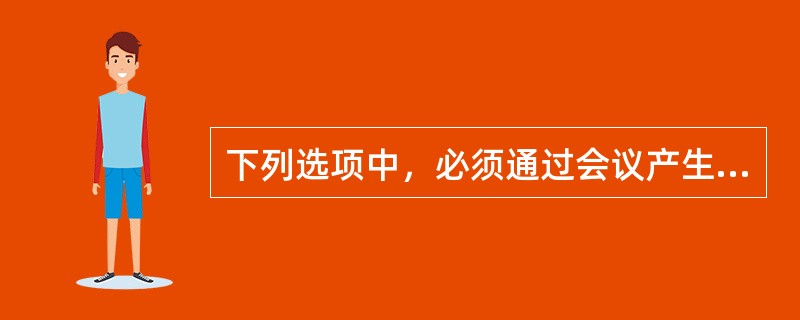 下列选项中，必须通过会议产生的文种是( )。