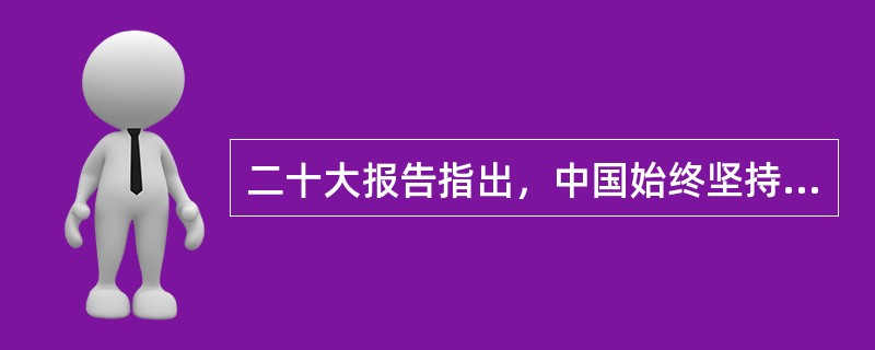 二十大报告指出，中国始终坚持( )的外交政策宗旨，致力于推动构建人类命运共同体。