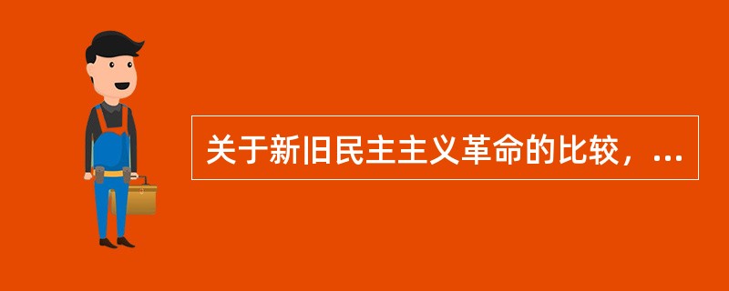 关于新旧民主主义革命的比较，下列表述正确的有( )。