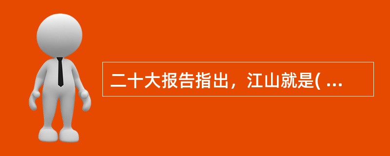 二十大报告指出，江山就是( )，( )就是江山。